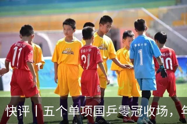快评丨五个单项国乒零冠收场，年轻小将为何“不灵”？