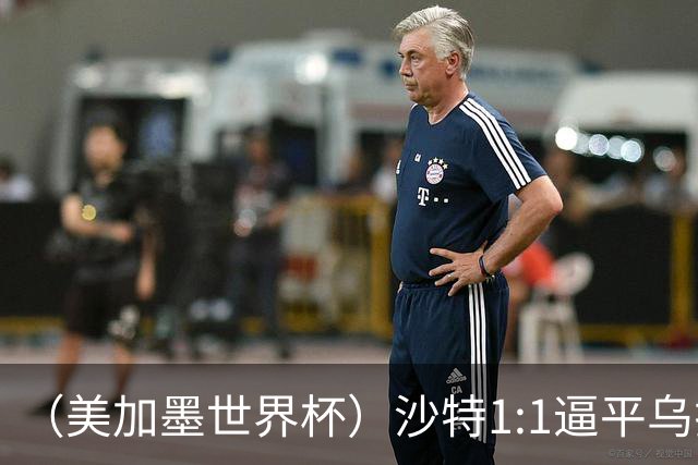 （美加墨世界杯）沙特1:1逼平乌拉圭 伊朗2:2战平新西兰